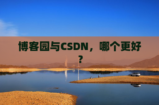 博客园与CSDN，哪个更好？