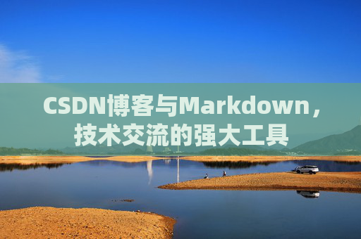 CSDN博客与Markdown，技术交流的强大工具