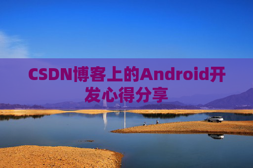 CSDN博客上的Android开发心得分享