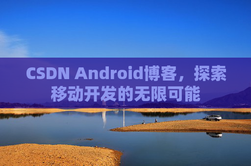 CSDN Android博客，探索移动开发的无限可能