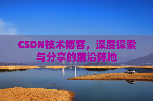 CSDN技术博客，深度探索与分享的前沿阵地